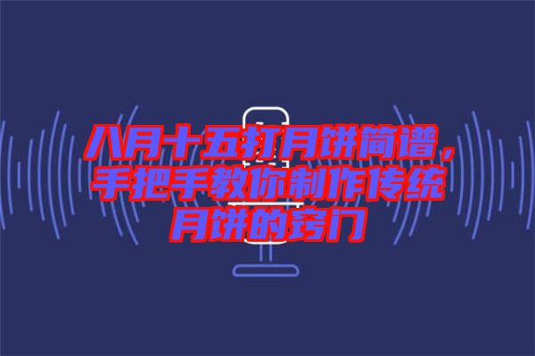 八月十五打月餅簡譜，手把手教你制作傳統(tǒng)月餅的竅門