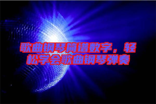 歌曲鋼琴簡譜數(shù)字，輕松學(xué)會歌曲鋼琴彈奏
