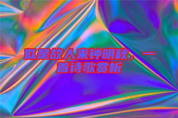 似是故人來(lái)鐘明秋，一首詩(shī)歌賞析
