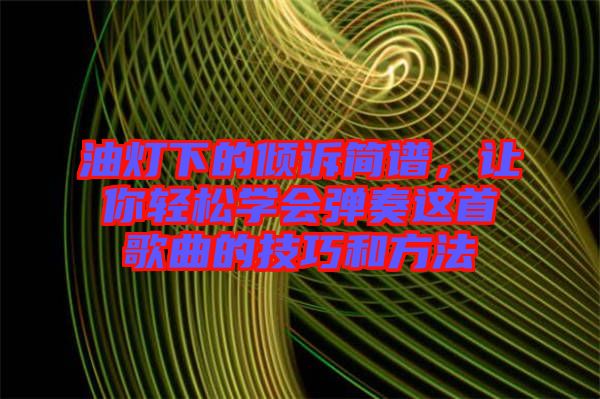 油燈下的傾訴簡譜，讓你輕松學(xué)會彈奏這首歌曲的技巧和方法