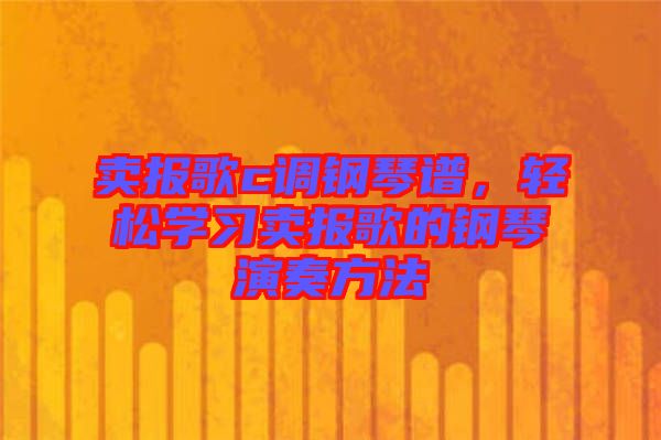 賣(mài)報(bào)歌c調(diào)鋼琴譜，輕松學(xué)習(xí)賣(mài)報(bào)歌的鋼琴演奏方法