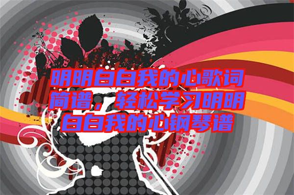明明白白我的心歌詞簡譜，輕松學(xué)習(xí)明明白白我的心鋼琴譜