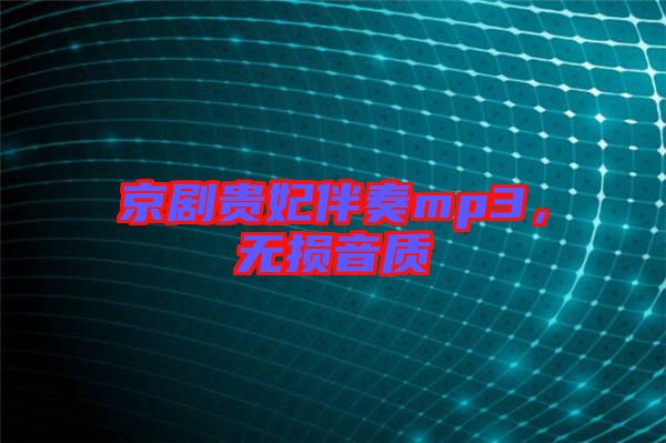 京劇貴妃伴奏mp3，無損音質(zhì)