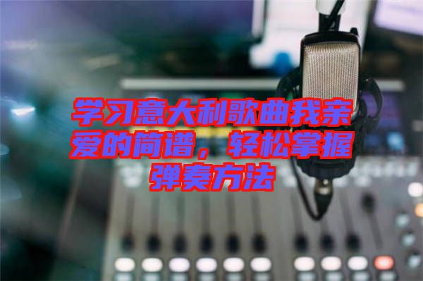 學(xué)習(xí)意大利歌曲我親愛(ài)的簡(jiǎn)譜，輕松掌握彈奏方法