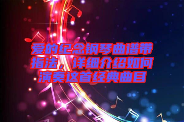 愛(ài)的紀(jì)念鋼琴曲譜帶指法，詳細(xì)介紹如何演奏這首經(jīng)典曲目