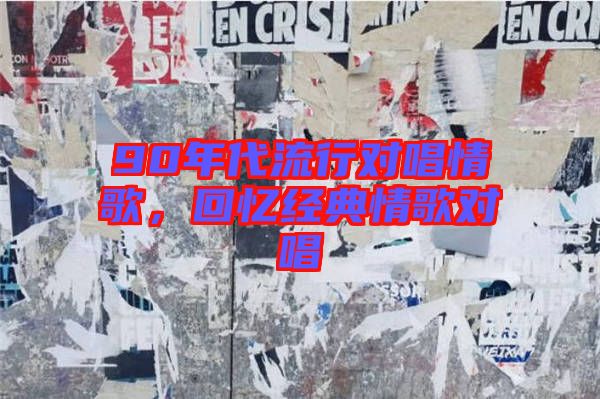 90年代流行對(duì)唱情歌，回憶經(jīng)典情歌對(duì)唱