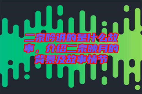 二泉吟講的是什么故事，介紹二泉映月的背景及故事情節(jié)