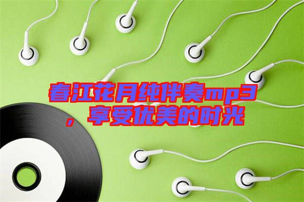 春江花月純伴奏mp3，享受優(yōu)美的時光