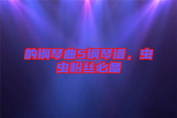 的鋼琴曲5鋼琴譜，蟲(chóng)蟲(chóng)粉絲必備