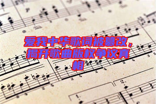 愛我中華歌詞被篡改，揭開歌曲版權(quán)爭議真相