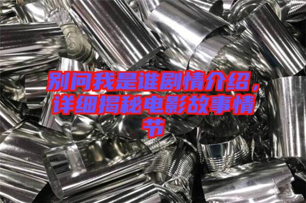 別問(wèn)我是誰(shuí)劇情介紹，詳細(xì)揭秘電影故事情節(jié)