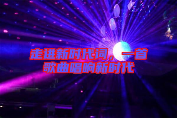 走進新時代詞，一首歌曲唱響新時代