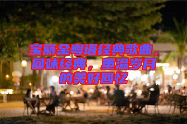 寶麗金粵語(yǔ)經(jīng)典歌曲，回味經(jīng)典，重溫歲月的美好回憶