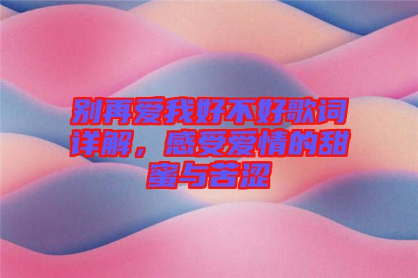 別再愛我好不好歌詞詳解，感受愛情的甜蜜與苦澀