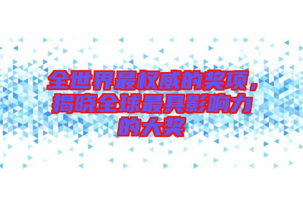 全世界最權(quán)威的獎(jiǎng)項(xiàng)，揭曉全球最具影響力的大獎(jiǎng)