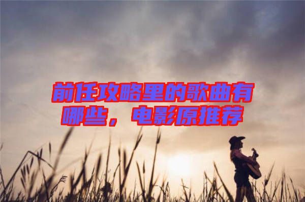前任攻略里的歌曲有哪些，電影原推薦