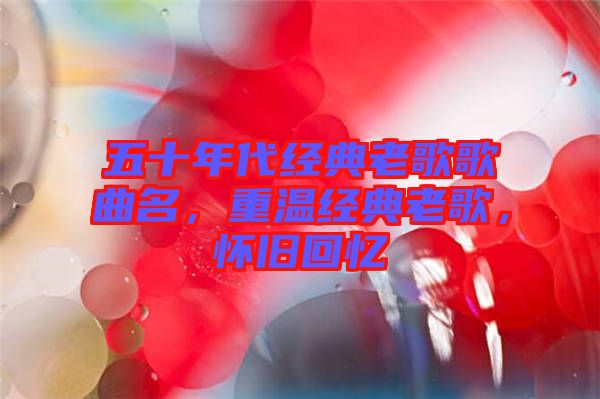 五十年代經(jīng)典老歌歌曲名，重溫經(jīng)典老歌，懷舊回憶