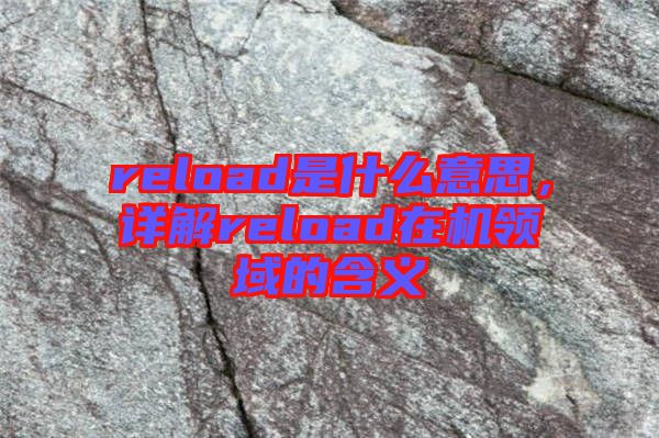 reload是什么意思，詳解reload在機(jī)領(lǐng)域的含義