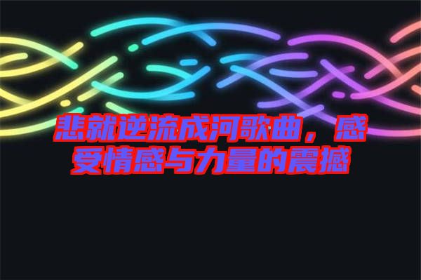 悲就逆流成河歌曲，感受情感與力量的震撼