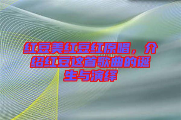 紅豆美紅豆紅原唱，介紹紅豆這首歌曲的誕生與演繹