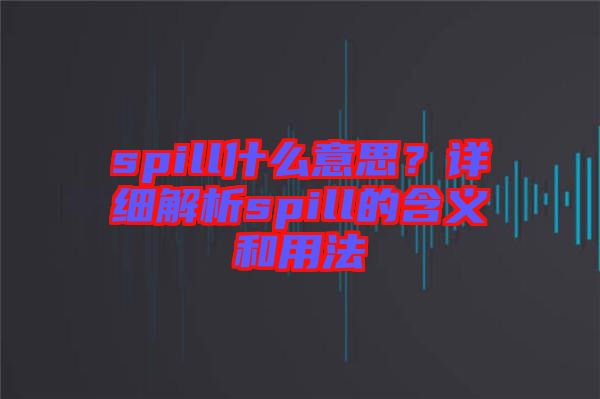 spill什么意思？詳細(xì)解析spill的含義和用法