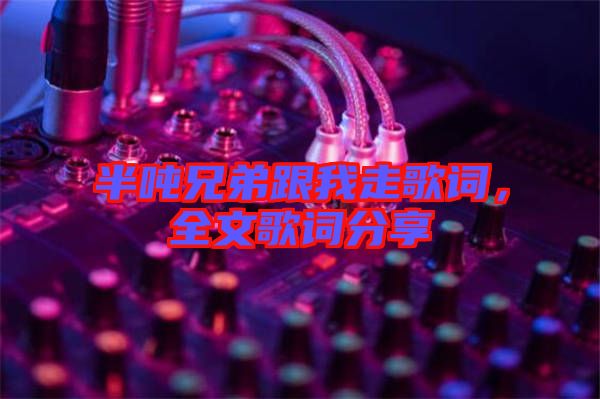 半噸兄弟跟我走歌詞，全文歌詞分享