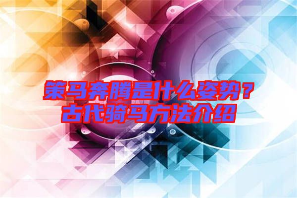 策馬奔騰是什么姿勢？古代騎馬方法介紹