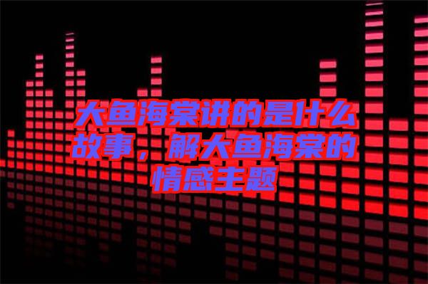 大魚海棠講的是什么故事，解大魚海棠的情感主題