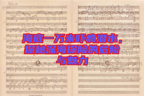 海底一萬米嚇瘋潛水，探秘深海探險的危險與魅力