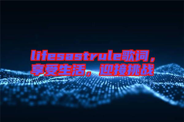 lifesastrule歌詞，享受生活，迎接挑戰(zhàn)