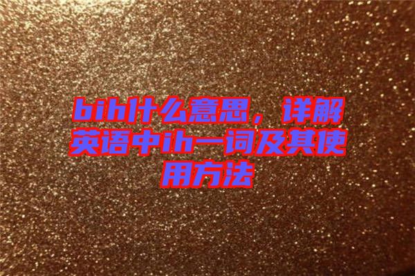 bih什么意思，詳解英語(yǔ)中ih一詞及其使用方法