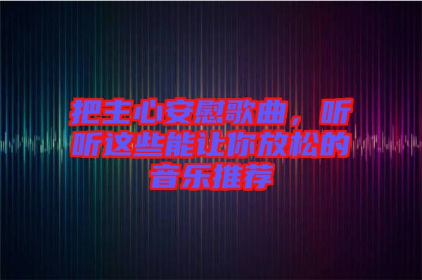 把主心安慰歌曲，聽聽這些能讓你放松的音樂推薦