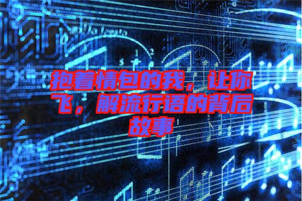 抱著情包的我，讓你飛，解流行語的背后故事