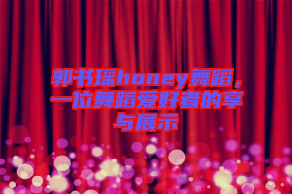 郭書瑤honey舞蹈，一位舞蹈愛好者的享與展示