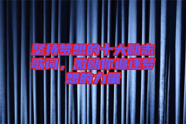 堅(jiān)持夢想的十大勵(lì)志歌詞，激勵(lì)你追逐夢想的力量