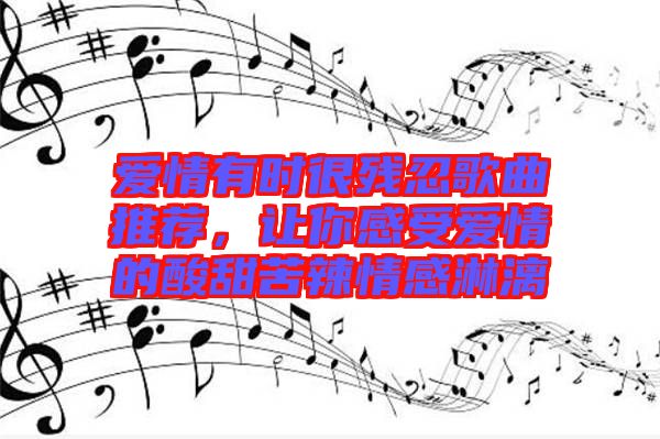 愛情有時很殘忍歌曲推薦，讓你感受愛情的酸甜苦辣情感淋漓