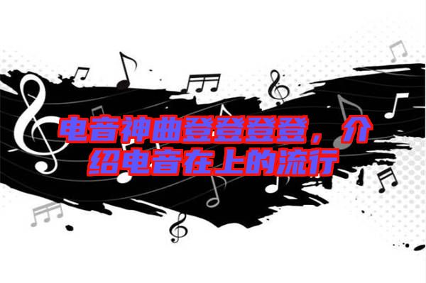 電音神曲登登登登，介紹電音在上的流行