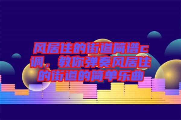 風(fēng)居住的街道簡(jiǎn)譜c調(diào)，教你彈奏風(fēng)居住的街道的簡(jiǎn)單樂(lè)曲