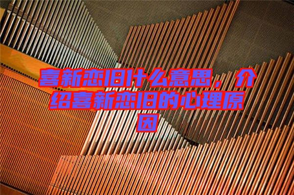 喜新戀舊什么意思，介紹喜新戀舊的心理原因