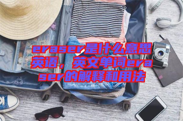 eraser是什么意思英語(yǔ)，英文單詞eraser的解釋和用法
