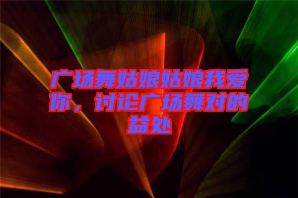 廣場舞姑娘姑娘我愛你，討論廣場舞對的益處