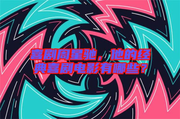 喜劇周星馳，他的經(jīng)典喜劇電影有哪些？