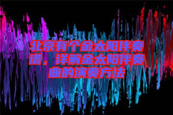 北京有個(gè)金太陽(yáng)伴奏譜，詳解金太陽(yáng)伴奏曲的演奏方法