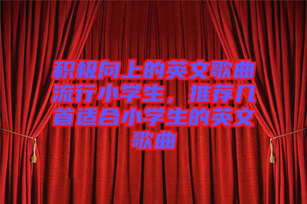 積極向上的英文歌曲流行小學(xué)生，推薦幾首適合小學(xué)生的英文歌曲