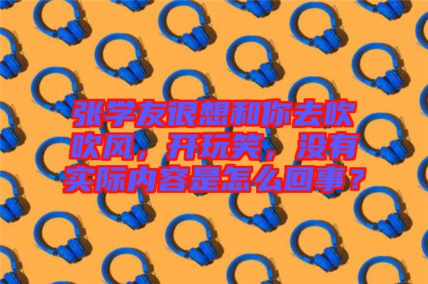 張學(xué)友很想和你去吹吹風(fēng)，開玩笑，沒(méi)有實(shí)際內(nèi)容是怎么回事？