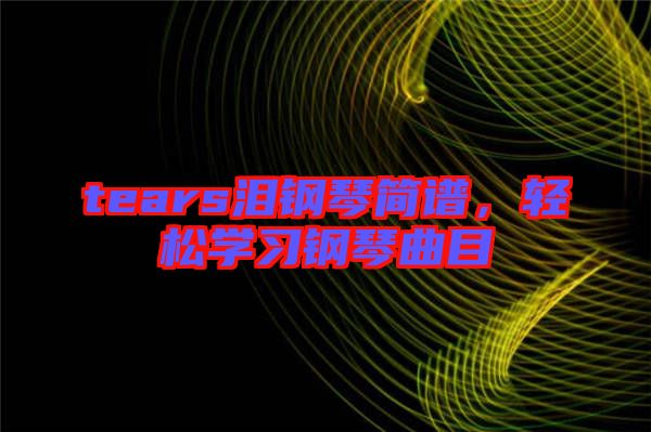 tears淚鋼琴簡譜，輕松學(xué)習(xí)鋼琴曲目