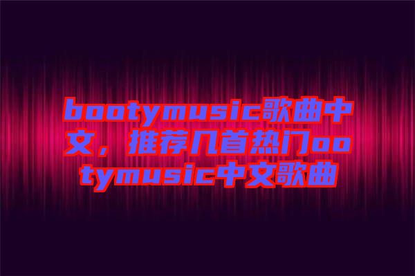 bootymusic歌曲中文，推薦幾首熱門ootymusic中文歌曲