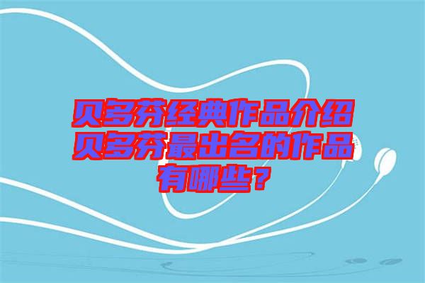 貝多芬經(jīng)典作品介紹貝多芬最出名的作品有哪些？