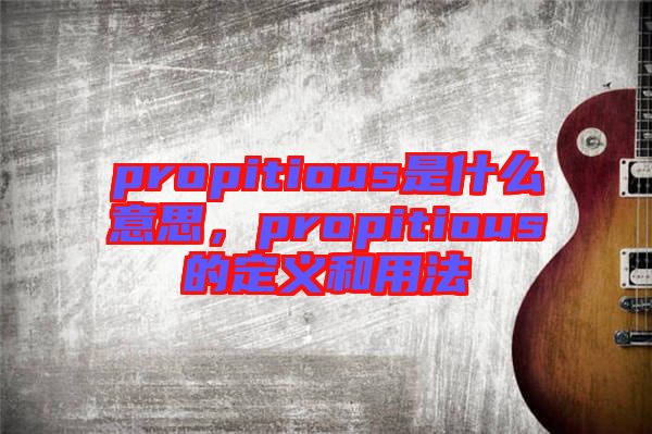propitious是什么意思，propitious的定義和用法