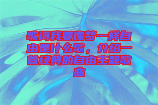 歌詞我要像夢(mèng)一樣自由是什么歌，介紹一首經(jīng)典的自由主題歌曲